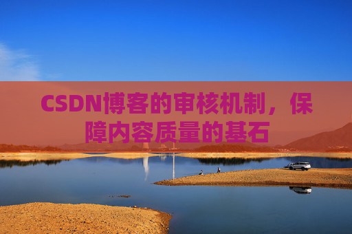 CSDN博客的审核机制，保障内容质量的基石